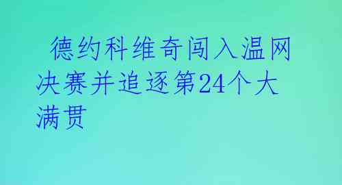 德约科维奇闯入温网决赛并追逐第24个大满贯