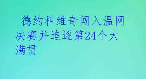  德约科维奇闯入温网决赛并追逐第24个大满贯 