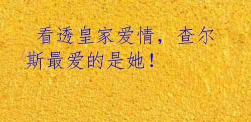 看透皇家爱情,查尔斯最爱的是她!