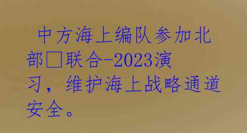 中方海上编队参加北部?联合-2023演习,维护海上战略通道安全。
