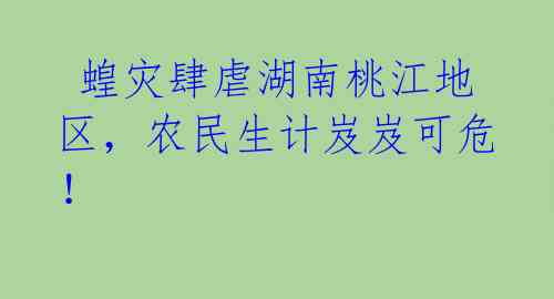蝗灾肆虐湖南桃江地区,农民生计岌岌可危!