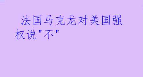 法国马克龙对美国强权说"不"