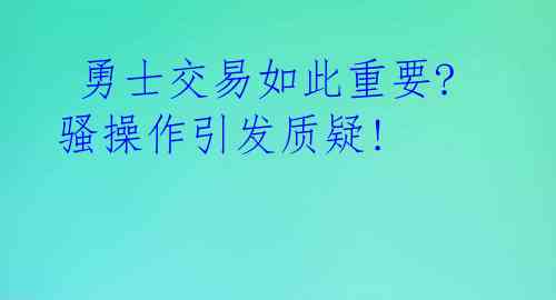  勇士交易如此重要?骚操作引发质疑! 