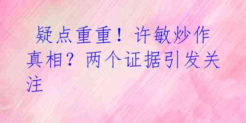  疑点重重！许敏炒作真相？两个证据引发关注 