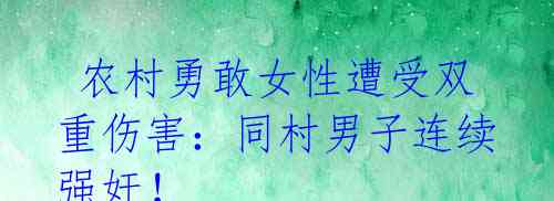  农村勇敢女性遭受双重伤害：同村男子连续强奸！ 