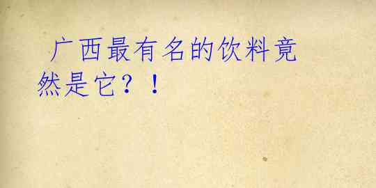 广西最有名的饮料竟然是它?!