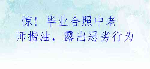 惊! 毕业合照中老师揩油,露出恶劣行为