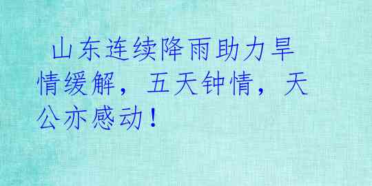  山东连续降雨助力旱情缓解，五天钟情，天公亦感动！ 