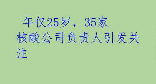  年仅25岁，35家核酸公司负责人引发关注 