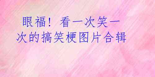 眼福! 看一次笑一次的搞笑梗图片合辑