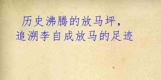 历史沸腾的放马坪,追溯李自成放马的足迹
