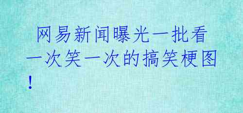 网易新闻曝光一批看一次笑一次的搞笑梗图!