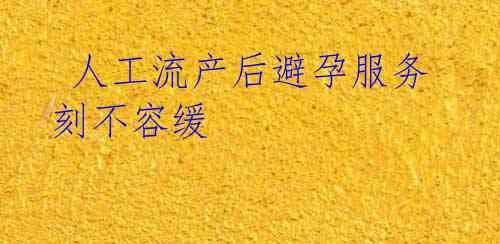 人工流产后避孕服务刻不容缓