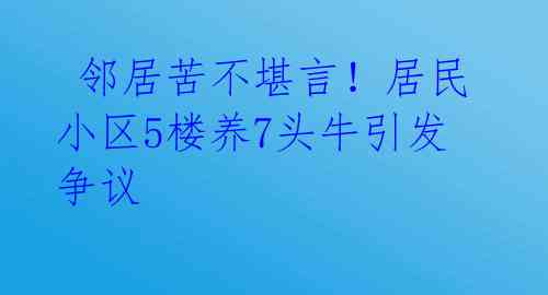 邻居苦不堪言!居民小区5楼养7头牛引发争议