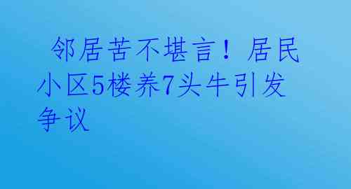  邻居苦不堪言！居民小区5楼养7头牛引发争议 