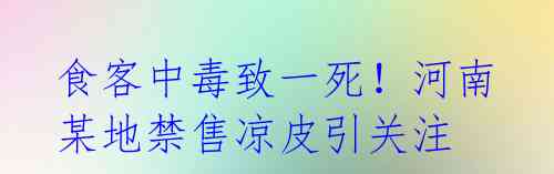 食客中毒致一死！河南某地禁售凉皮引关注 