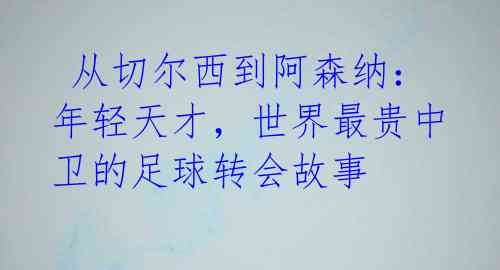  从切尔西到阿森纳：年轻天才，世界最贵中卫的足球转会故事 