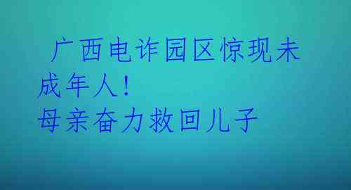 广西电诈园区惊现未成年人! 母亲奋力救回儿子