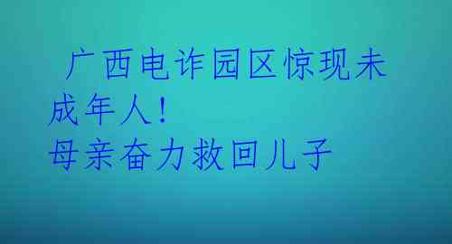  广西电诈园区惊现未成年人! 母亲奋力救回儿子 