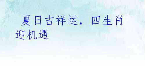  夏日吉祥运，四生肖迎机遇