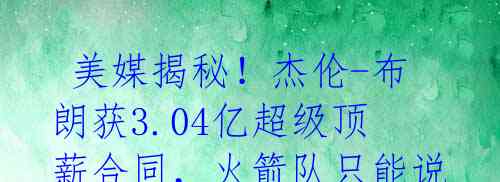 美媒揭秘!杰伦-布朗获3.04亿超级顶薪合同,火箭队只能说再见