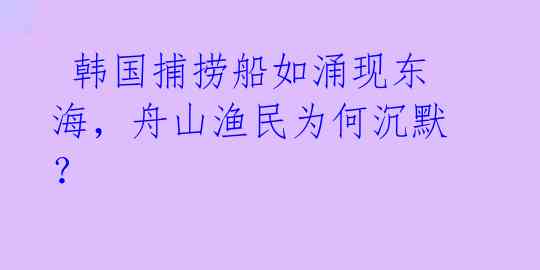  韩国捕捞船如涌现东海，舟山渔民为何沉默？ 