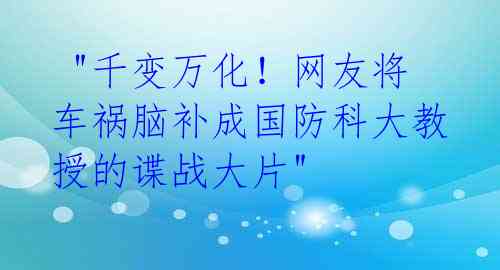  "千变万化！网友将车祸脑补成国防科大教授的谍战大片" 