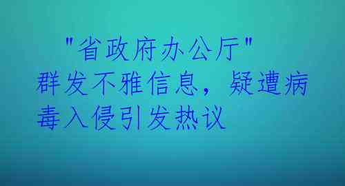   "省政府办公厅"群发不雅信息，疑遭病毒入侵引发热议 