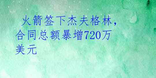 火箭签下杰夫格林,合同总额暴增720万美元