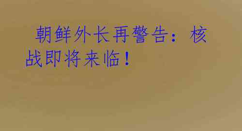朝鲜外长再警告:核战即将来临!