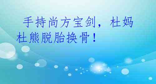 手持尚方宝剑,杜妈杜熊脱胎换骨!