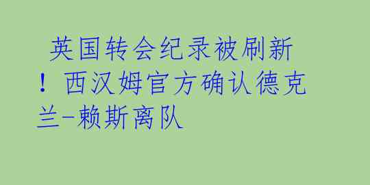 英国转会纪录被刷新!西汉姆官方确认德克兰-赖斯离队
