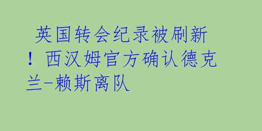  英国转会纪录被刷新！西汉姆官方确认德克兰-赖斯离队 