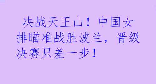 决战天王山!中国女排瞄准战胜波兰,晋级决赛只差一步!