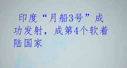  印度“月船3号”成功发射，成第4个软着陆国家 