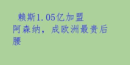  赖斯1.05亿加盟阿森纳，成欧洲最贵后腰 