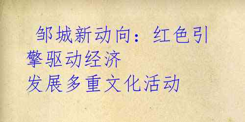 邹城新动向:红色引擎驱动经济 发展多重文化活动