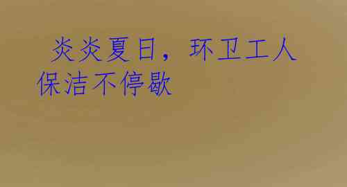 炎炎夏日,环卫工人保洁不停歇
