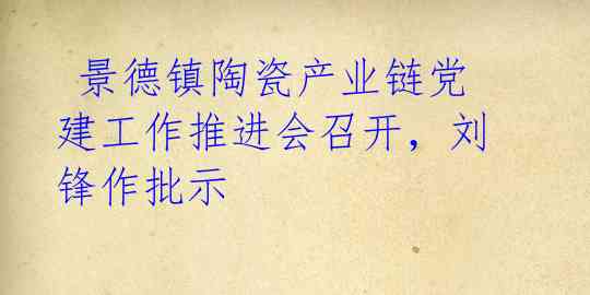  景德镇陶瓷产业链党建工作推进会召开，刘锋作批示 