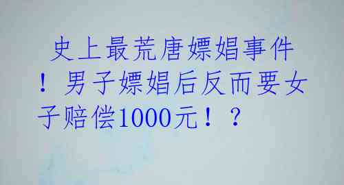 史上最荒唐嫖娼事件!男子嫖娼后反而要女子赔偿1000元!?