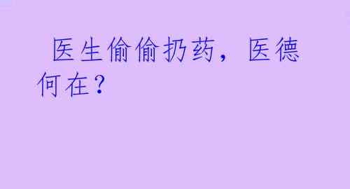 医生偷偷扔药,医德何在?
