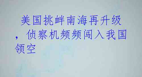 美国挑衅南海再升级,侦察机频频闯入我国领空