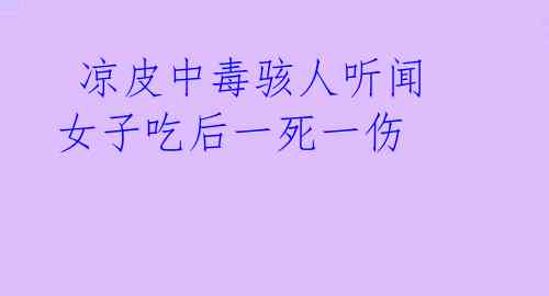 凉皮中毒骇人听闻 女子吃后一死一伤