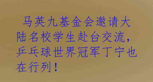 马英九基金会邀请大陆名校学生赴台交流,乒乓球世界冠军丁宁也在行列!