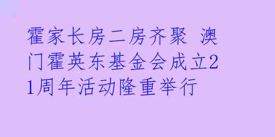霍家长房二房齐聚 澳门霍英东基金会成立21周年活动隆重举行
