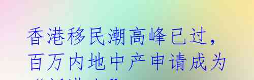 香港移民潮高峰已过,百万内地中产申请成为“新港人”