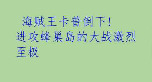 海贼王卡普倒下! 进攻蜂巢岛的大战激烈至极