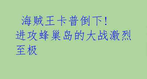  海贼王卡普倒下! 进攻蜂巢岛的大战激烈至极 