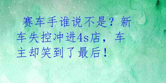 赛车手谁说不是?新车失控冲进4s店,车主却笑到了最后!
