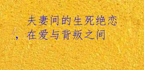 夫妻间的生死绝恋,在爱与背叛之间